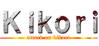 Ｋｉｋｏｒｉ (attack on kikori)