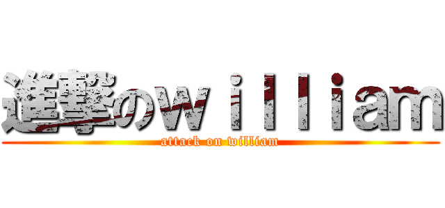 進撃のｗｉｌｌｉａｍ (attack on william)