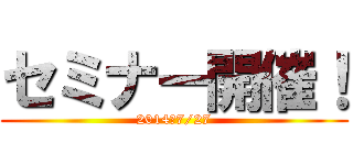 セミナー開催！ (2014・7/27)