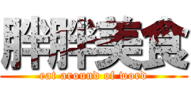 胖胖美食 (eat around of word)