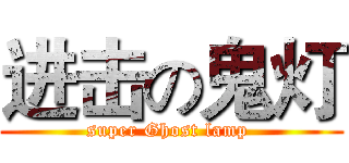 进击の鬼灯 (super Ghost lamp )