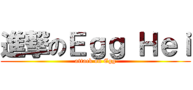 進撃のＥｇｇ Ｈｅｉ (attack on Egg)