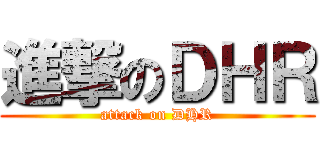 進撃のＤＨＲ (attack on DHR)