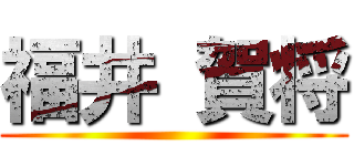 福井 賀将 ()