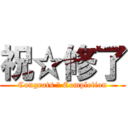 祝☆修了 (Congrats ☆ Completion)