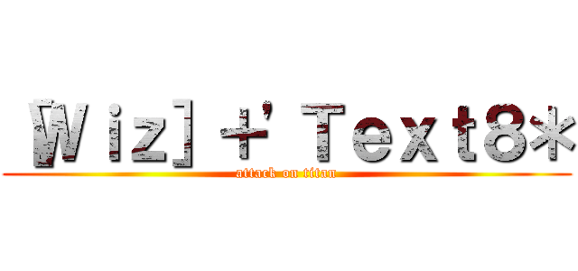 ［Ｗｉｚ］＋'Ｔｅｘｔ８＊ (attack on titan)
