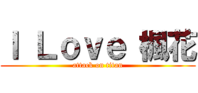 Ｉ Ｌｏｖｅ 楓花 (attack on titan)