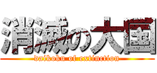 消滅の大国 (daikoku of extinction)