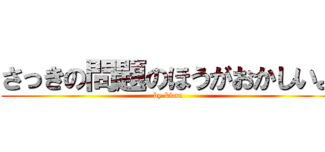 さっきの問題のほうがおかしいよ (by kimu)