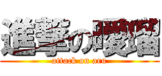 進撃の曖瑠 (attack on aru)