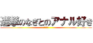 進撃のなぎとのアナル好き (アナル好き)