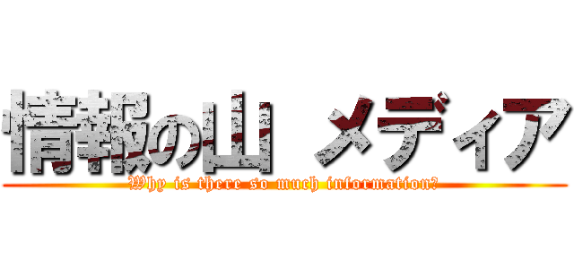 情報の山 メディア (Why is there so much information?)