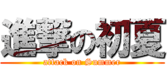 進撃の初夏 (attack on Summer)