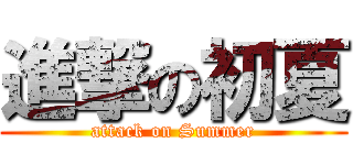 進撃の初夏 (attack on Summer)
