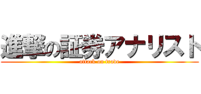 進撃の証券アナリスト (attack on trade)