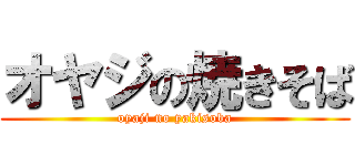 オヤジの焼きそば (oyaji no yakisoba)