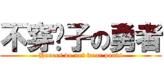 不穿褲子の勇者 (Heroes do not wear pants)
