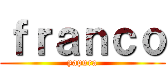 ｆｒａｎｃｏ (yapura)