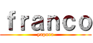 ｆｒａｎｃｏ (yapura)