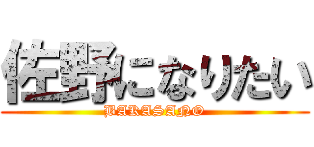 佐野になりたい (BAKASANO)