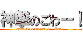神撃のごわー！ (God Attacks Of Go-War-!)