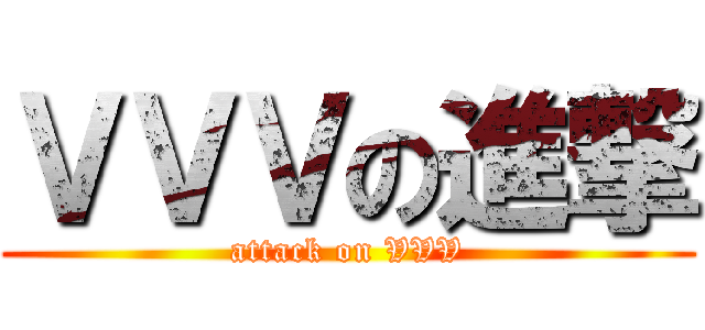 ＶＶＶの進撃 (attack on VVV)
