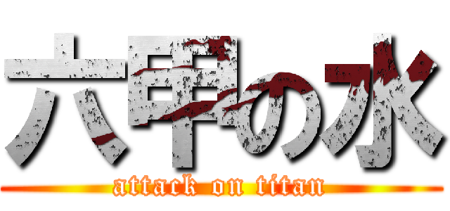 六甲の水 (attack on titan)