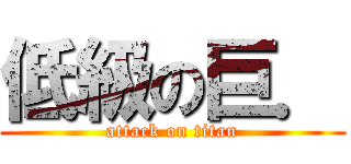 低級の巨． (attack on titan)