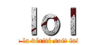 ｌｏｌ (que la vérité soit faite)