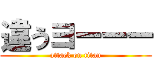 違うヨーーー (attack on titan)