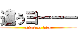 違うヨーーー (attack on titan)