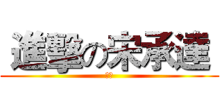  進擊の宋承達  (宋承)