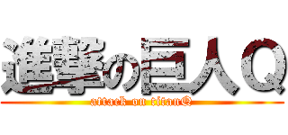 進撃の巨人Ｑ (attack on titanQ)