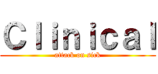 Ｃｌｉｎｉｃａｌ (attack on sick)