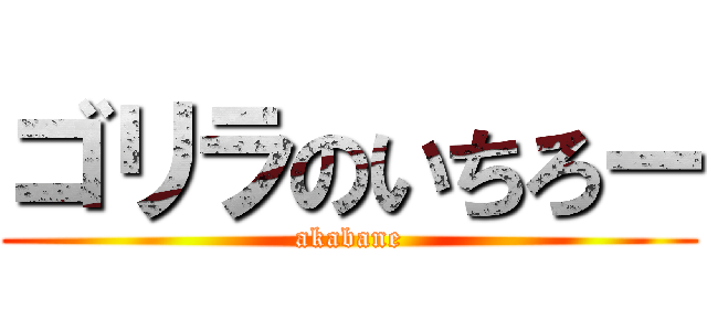 ゴリラのいちろー (akabane)