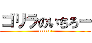 ゴリラのいちろー (akabane)