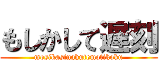 もしかして遅刻 (mosikasinakutemotikoku)