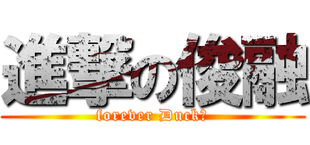 進撃の俊融 (forever Duck?)