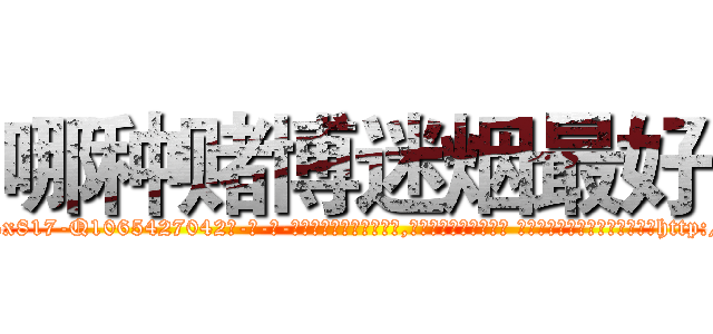 哪种赌博迷烟最好 (哪种赌博迷烟最好【电-话151x68344x817-Q1065427042元-吉-药-业】我们做的是长期生意,靠的是老客户长期支持 哪种赌博迷烟最好在发表了一篇http://sngk.net/NhWcqu

参考消息网我们做的是长期生意,靠的是老客户长期支持也许我们早该意识到，就连鲍勃·霍斯金斯（金球奖戏剧类电影男主角 
)