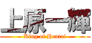 上原一輝 (King of Hentai)