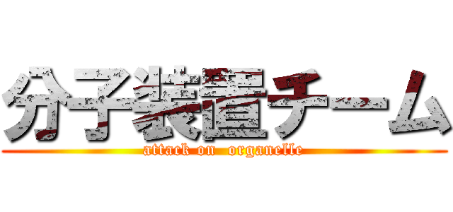 分子装置チーム (attack on  organelle)