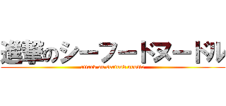 進撃のシーフードヌードル (attack on seafood noodle)