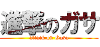 進撃のガサ (attack on Gasa)