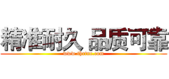 精准耐久 品质可靠 (www.thrtnc.com)