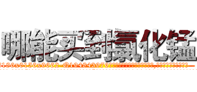 哪能买到氯化锰 (哪能买到氯化锰【电.话186x0156x9662-Q194843976林氏药业】我们做的是长期生意,靠的是老客户长期支持
参考消息网2月20日报道 韩媒称，“剩女多、离婚率高的城市，房价一定会上涨。”这是中国经济学家金岩石2016年12月参加在上海举行的房地产相关论坛时说的话。
)