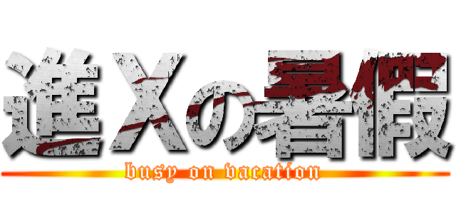 進Ｘの暑假 (busy on vacation)