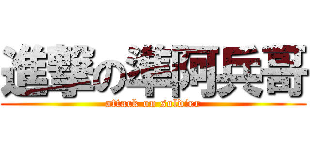 進撃の準阿兵哥 (attack on soldier)