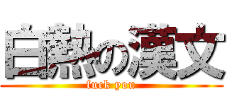 白熱の漢文 (fuck you)