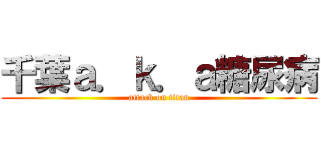 千葉ａ．ｋ．ａ糖尿病 (attack on titan)