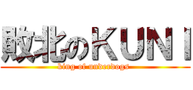 敗北のＫＵＮＩ (king of underdogs )